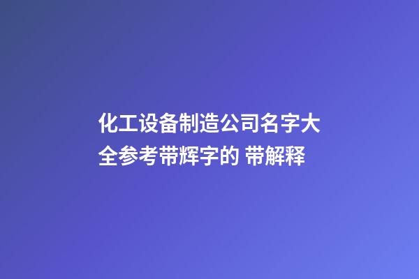 化工设备制造公司名字大全参考带辉字的 带解释-第1张-公司起名-玄机派